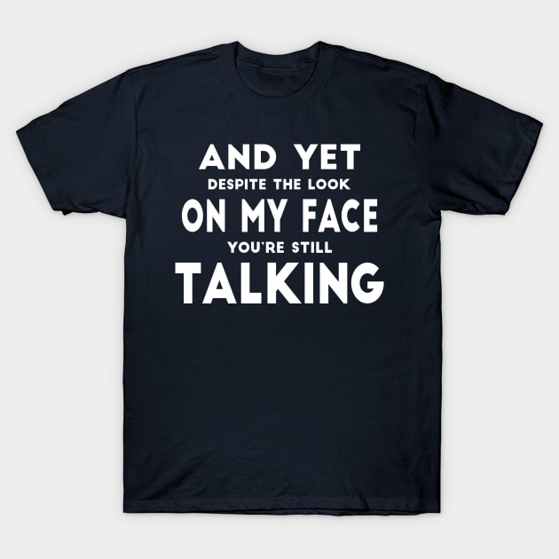 And Yet Despite The Look On My Face You Are Still Talking T-Shirt by PeppermintClover